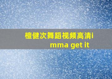 檀健次舞蹈视频高清imma get it